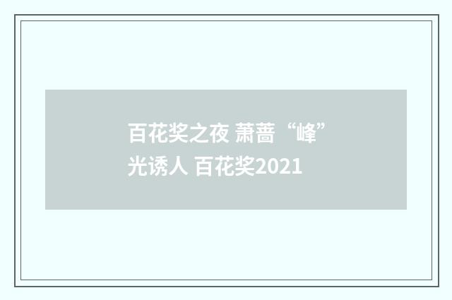 百花奖之夜 萧蔷“峰”光诱人 百花奖2021