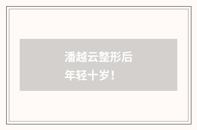 潘越云整形后年轻十岁！
