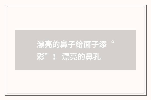 漂亮的鼻子给面子添“彩”！ 漂亮的鼻孔