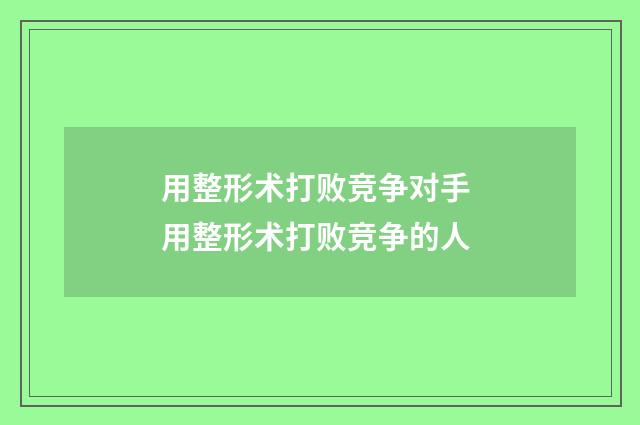 用整形术打败竞争对手 用整形术打败竞争的人