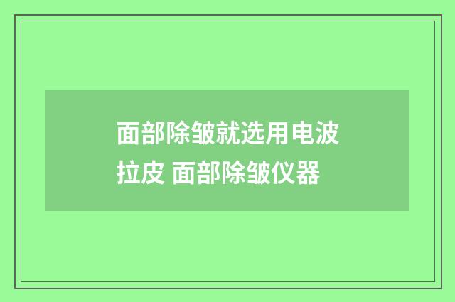 面部除皱就选用电波拉皮 面部除皱仪器