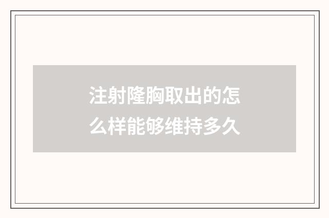 注射隆胸取出的怎么样能够维持多久