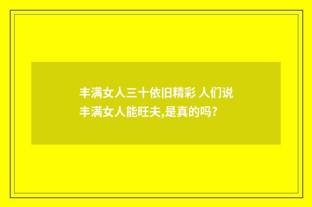 丰满女人三十依旧精彩 人们说丰满女人能旺夫,是真的吗?