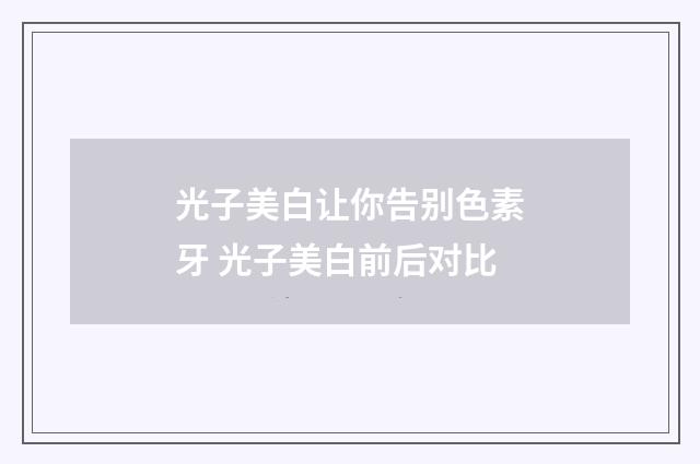 光子美白让你告别色素牙 光子美白前后对比