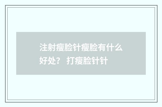 注射瘦脸针瘦脸有什么好处？ 打瘦脸针针