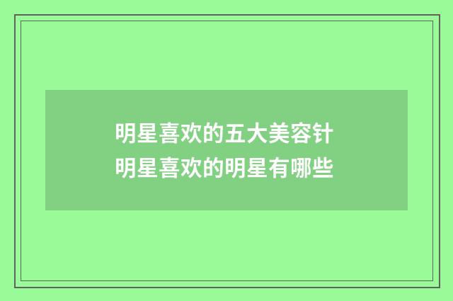 明星喜欢的五大美容针 明星喜欢的明星有哪些