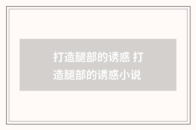 打造腿部的诱惑 打造腿部的诱惑小说