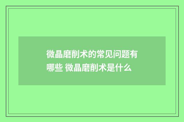 微晶磨削术的常见问题有哪些 微晶磨削术是什么