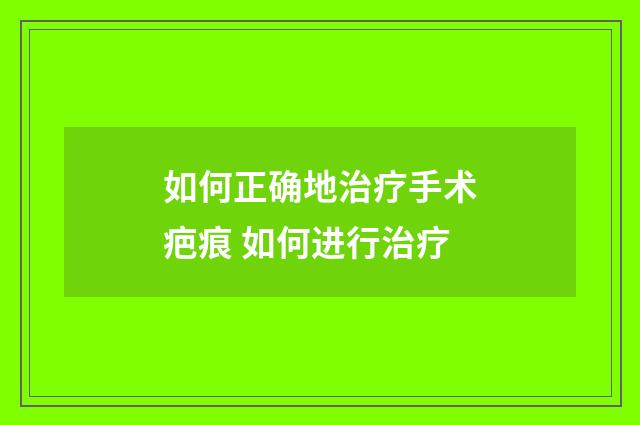 如何正确地治疗手术疤痕 如何进行治疗