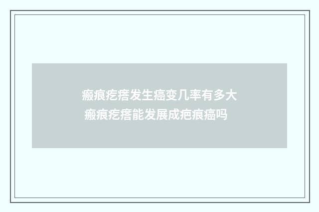 瘢痕疙瘩发生癌变几率有多大 瘢痕疙瘩能发展成疤痕癌吗