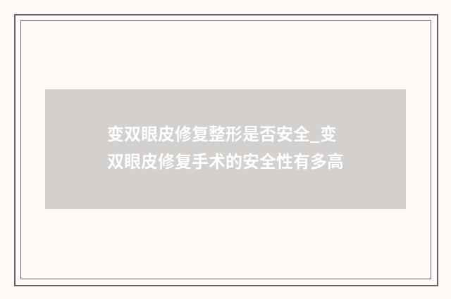 变双眼皮修复整形是否安全_变双眼皮修复手术的安全性有多高
