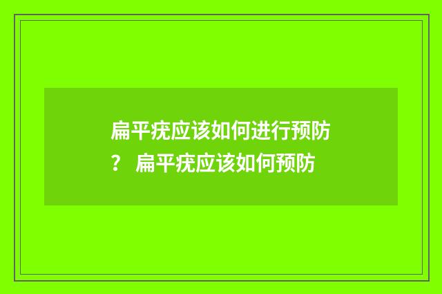 扁平疣应该如何进行预防？ 扁平疣应该如何预防