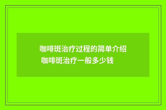 咖啡斑治疗过程的简单介绍 咖啡斑治疗一般多少钱