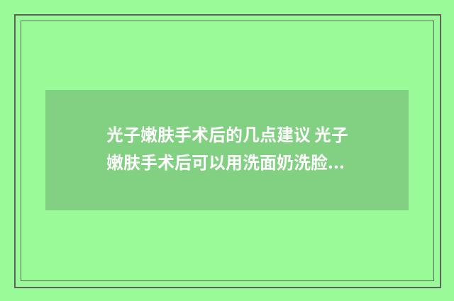 光子嫩肤手术后的几点建议 光子嫩肤手术后可以用洗面奶洗脸吗