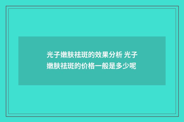 光子嫩肤祛斑的效果分析 光子嫩肤祛斑的价格一般是多少呢