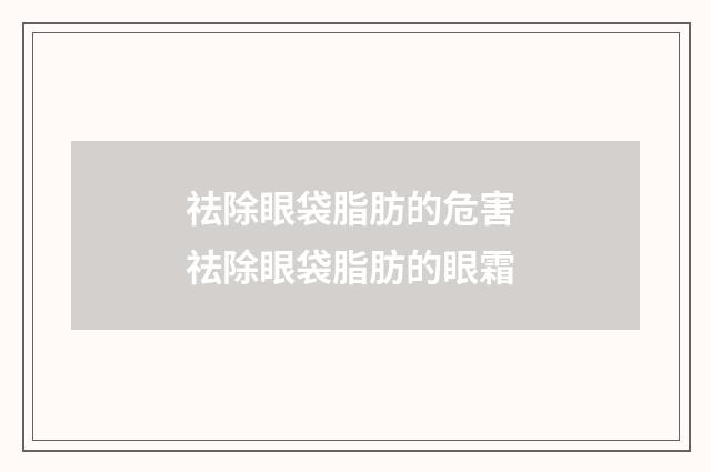 祛除眼袋脂肪的危害 祛除眼袋脂肪的眼霜