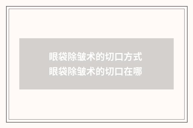 眼袋除皱术的切口方式 眼袋除皱术的切口在哪