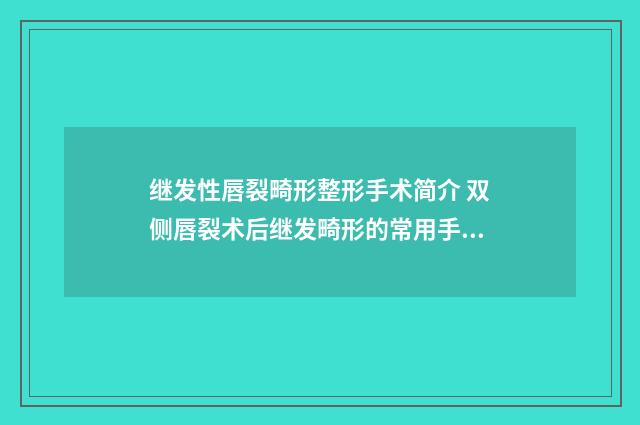 继发性唇裂畸形整形手术简介 双侧唇裂术后继发畸形的常用手术设计方法是