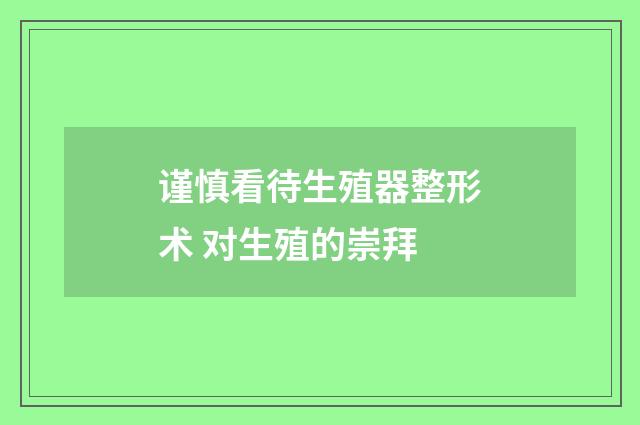 谨慎看待生殖器整形术 对生殖的崇拜