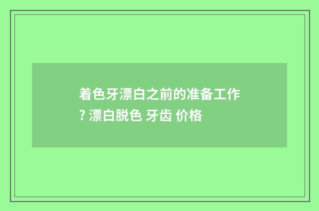 着色牙漂白之前的准备工作? 漂白脱色 牙齿 价格
