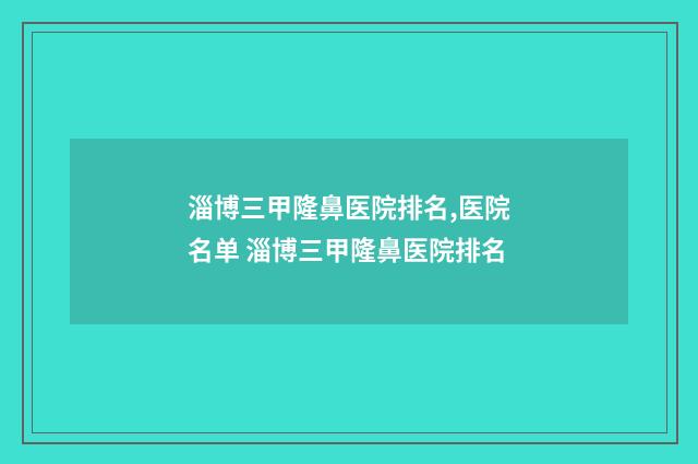 淄博三甲隆鼻医院排名,医院名单 淄博三甲隆鼻医院排名