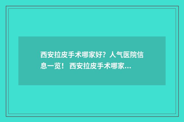 西安拉皮手术哪家好？人气医院信息一览！ 西安拉皮手术哪家好