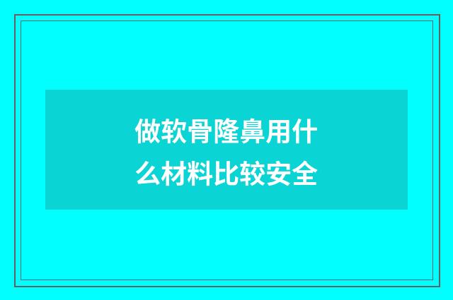 做软骨隆鼻用什么材料比较安全
