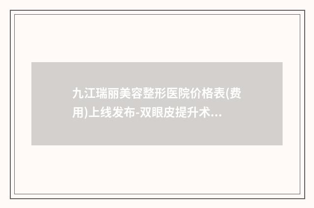 九江瑞丽美容整形医院价格表(费用)上线发布-双眼皮提升术案例