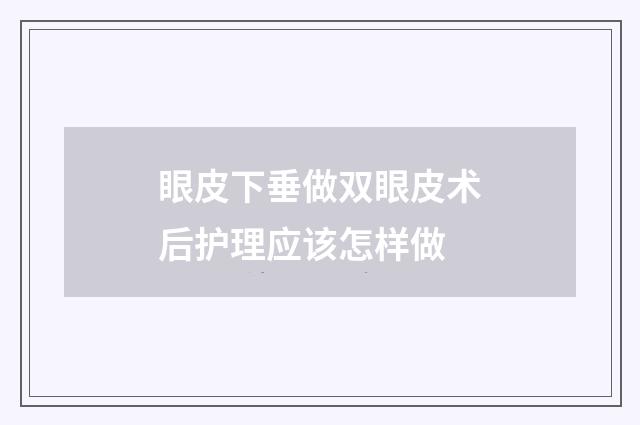 眼皮下垂做双眼皮术后护理应该怎样做