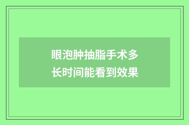 眼泡肿抽脂手术多长时间能看到效果