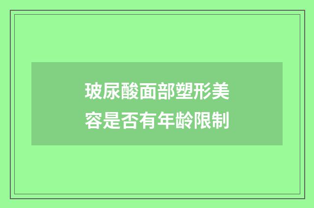 玻尿酸面部塑形美容是否有年龄限制