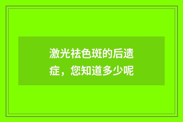 激光祛色斑的后遗症，您知道多少呢