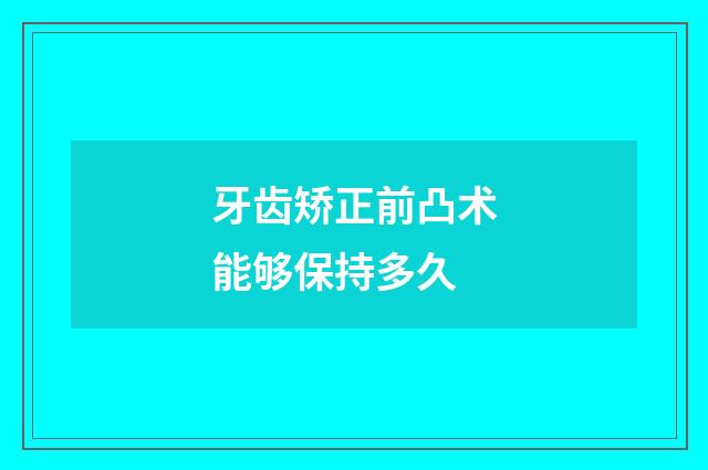 牙齿矫正前凸术能够保持多久