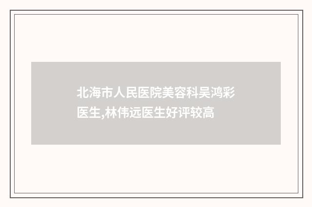 北海市人民医院美容科吴鸿彩医生,林伟远医生好评较高