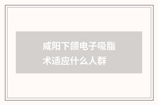 咸阳下颌电子吸脂术适应什么人群