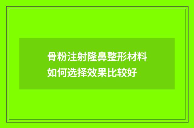 骨粉注射隆鼻整形材料如何选择效果比较好
