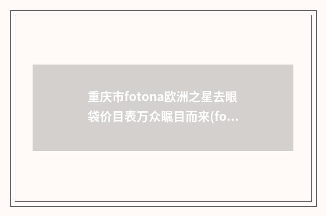 重庆市fotona欧洲之星去眼袋价目表万众瞩目而来(fotona欧洲之星去眼袋均价为：7045元）