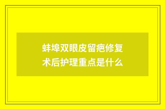 蚌埠双眼皮留疤修复术后护理重点是什么