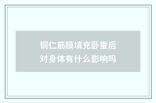 铜仁筋膜填充卧蚕后对身体有什么影响吗