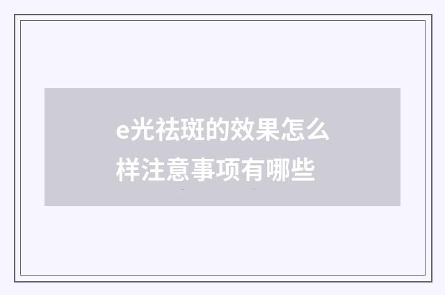 e光祛斑的效果怎么样注意事项有哪些