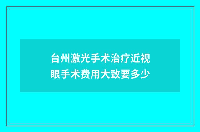 台州激光手术治疗近视眼手术费用大致要多少