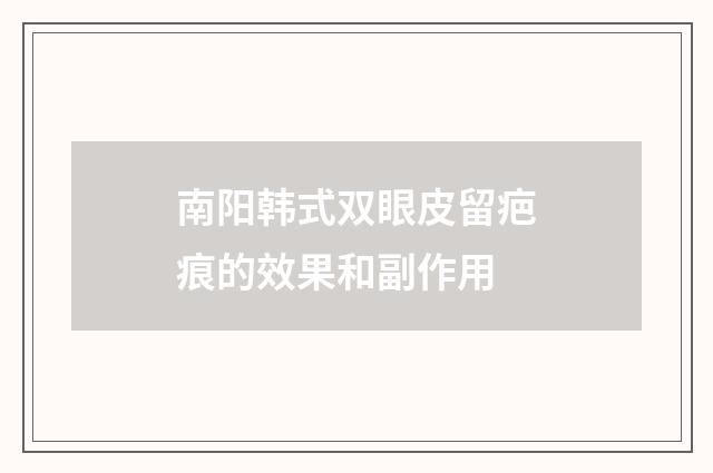 南阳韩式双眼皮留疤痕的效果和副作用