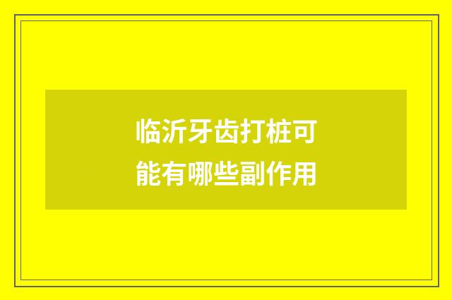 临沂牙齿打桩可能有哪些副作用