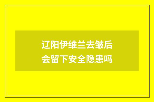 辽阳伊维兰去皱后会留下安全隐患吗