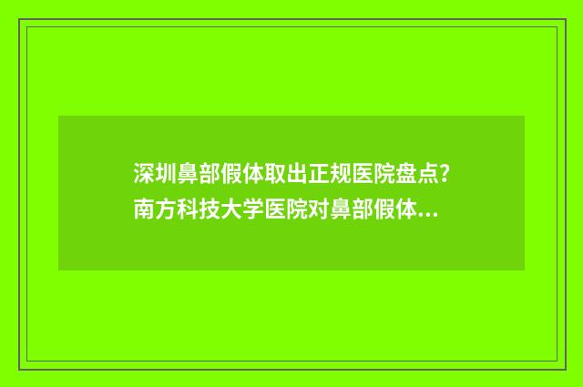 深圳鼻部假体取出正规医院盘点？南方科技大学医院对鼻部假体取出有丰富的经验 深圳假体隆鼻取出