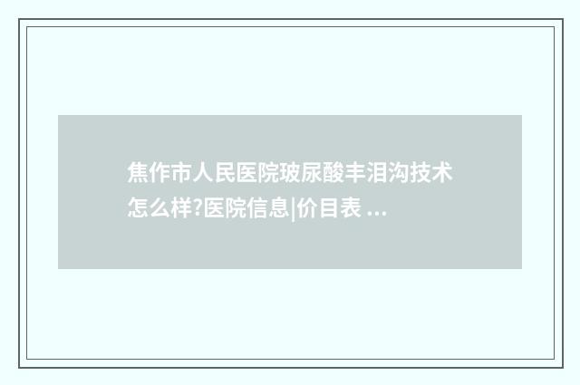 焦作市人民医院玻尿酸丰泪沟技术怎么样?医院信息|价目表 焦作市人民医院书记吕振普简介
