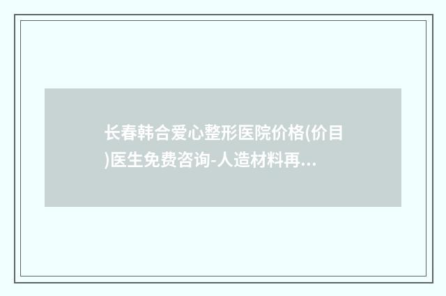 长春韩合爱心整形医院价格(价目)医生免费咨询-人造材料再造耳案例