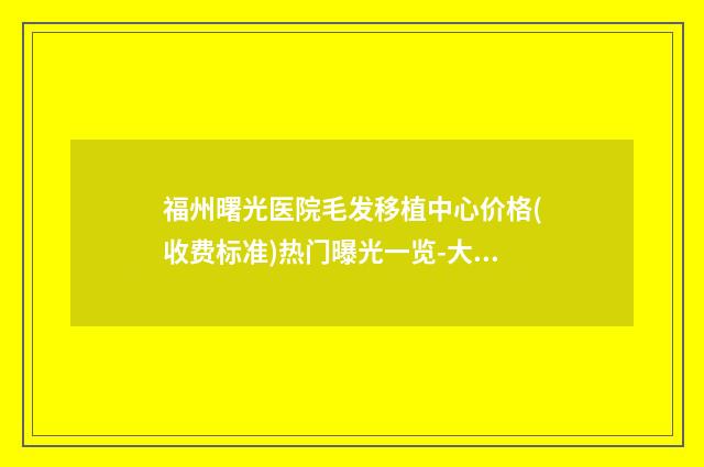 福州曙光医院毛发移植中心价格(收费标准)热门曝光一览-大腿吸脂手术案例