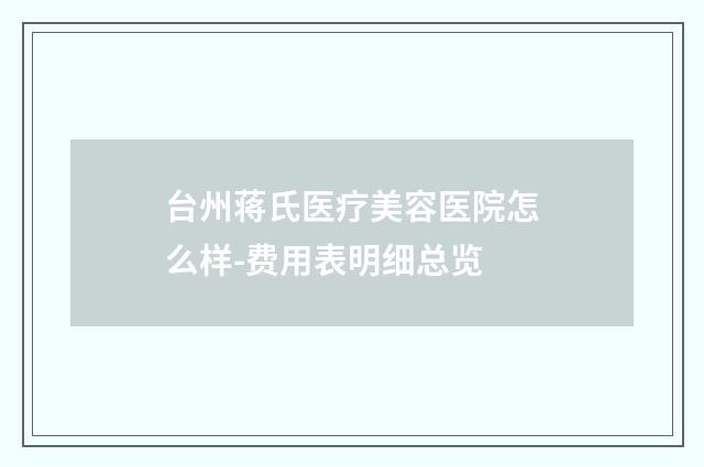 台州蒋氏医疗美容医院怎么样-费用表明细总览