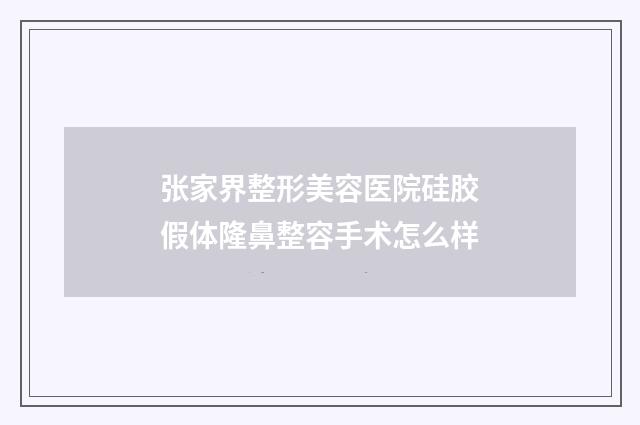 张家界整形美容医院硅胶假体隆鼻整容手术怎么样